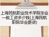上海民航职业技术学院毕业一般工资多少钱(上海民航职院毕业薪资)