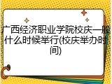 广西经济职业学院校庆一般什么时候举行(校庆举办时间)