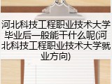 河北科技工程职业技术大学毕业后一般能干什么呢(河北科技工程职业技术大学就业方向)