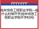 桂林信息工程职业学院一般什么时候开学(桂林信息工程职业学院开学时间)