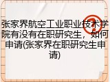 张家界航空工业职业技术学院有没有在职研究生，如何申请(张家界在职研究生申请)