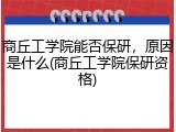 商丘工学院能否保研，原因是什么(商丘工学院保研资格)