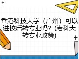香港科技大学（广州）可以进校后转专业吗？(港科大转专业政策)