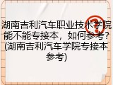 湖南吉利汽车职业技术学院能不能专接本，如何参考？(湖南吉利汽车学院专接本参考)