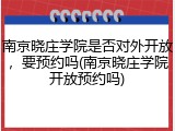 南京晓庄学院是否对外开放，要预约吗(南京晓庄学院开放预约吗)