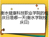 衡水健康科技职业学院的校庆日是哪一天(衡水学院校庆日)