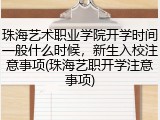 珠海艺术职业学院开学时间一般什么时候，新生入校注意事项(珠海艺职开学注意事项)