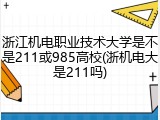 浙江机电职业技术大学是不是211或985高校(浙机电大是211吗)