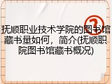 抚顺职业技术学院的图书馆藏书量如何，简介(抚顺职院图书馆藏书概况)
