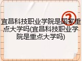 宜昌科技职业学院是国家重点大学吗(宜昌科技职业学院是重点大学吗)