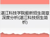 湛江科技学院最新招生简章深度分析(湛江科技招生简析)