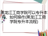 黑龙江工商学院可以专升本吗，如何操作(黑龙江工商学院专升本流程)