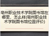 亳州职业技术学院图书馆在哪里，怎么样(亳州职业技术学院图书馆位置评价)