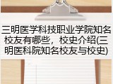 三明医学科技职业学院知名校友有哪些，校史介绍(三明医科院知名校友与校史)
