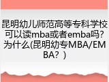 昆明幼儿师范高等专科学校可以读mba或者emba吗？为什么(昆明幼专MBA/EMBA？)