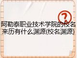 阿勒泰职业技术学院的校名来历有什么渊源(校名渊源)