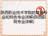 陕西职业技术学院的普通专业和特色专业详解(陕西职院专业详解)