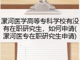 漯河医学高等专科学校有没有在职研究生，如何申请(漯河医专在职研究生申请)