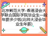 北京师范大学-香港浸会大学联合国际学院毕业生一般年薪多少钱(北师大浸会毕业生年薪)