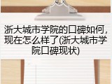 浙大城市学院的口碑如何，现在怎么样了(浙大城市学院口碑现状)