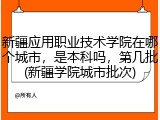 新疆应用职业技术学院在哪个城市，是本科吗，第几批(新疆学院城市批次)