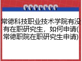 常德科技职业技术学院有没有在职研究生，如何申请(常德职院在职研究生申请)