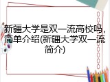 新疆大学是双一流高校吗，简单介绍(新疆大学双一流简介)