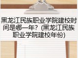 黑龙江民族职业学院建校时间是哪一年？(黑龙江民族职业学院建校年份)