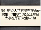 浙江财经大学有没有在职研究生，如何申请(浙江财经大学在职研究生申请)