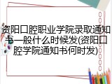 资阳口腔职业学院录取通知书一般什么时候发(资阳口腔学院通知书何时发)