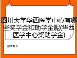四川大学华西医学中心有哪些奖学金和助学金呢(华西医学中心奖助学金)