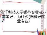 浙江科技大学哪些专业就业前景好，为什么(浙科好就业专业)