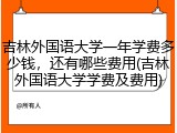 吉林外国语大学一年学费多少钱，还有哪些费用(吉林外国语大学学费及费用)