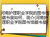河南护理职业学院的图书馆藏书量如何，简介(河南护理职业学院图书馆藏书量)