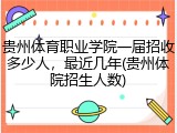 贵州体育职业学院一届招收多少人，最近几年(贵州体院招生人数)