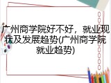 广州商学院好不好，就业现状及发展趋势(广州商学院就业趋势)