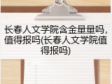 长春人文学院含金量量吗，值得报吗(长春人文学院值得报吗)