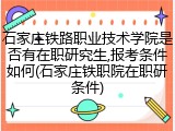 石家庄铁路职业技术学院是否有在职研究生,报考条件如何(石家庄铁职院在职研条件)