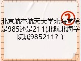 北京航空航天大学北海学院是985还是211(北航北海学院属985211？)