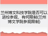 兰州博文科技学院是否可以进校参观，有何限制(兰州博文学院参观限制)