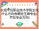 长垣烹饪职业技术学院主攻什么方向有哪些王牌专业(烹饪专业方向)