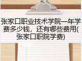 张家口职业技术学院一年学费多少钱，还有哪些费用(张家口职院学费)
