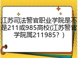 江苏司法警官职业学院是不是211或985高校(江苏警官学院属211985？)