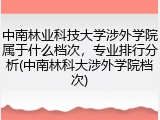 中南林业科技大学涉外学院属于什么档次，专业排行分析(中南林科大涉外学院档次)