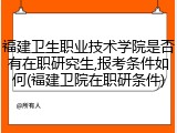 福建卫生职业技术学院是否有在职研究生,报考条件如何(福建卫院在职研条件)