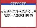 齐齐哈尔工程学院的校庆日是哪一天(校庆日何时)