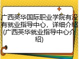 广西英华国际职业学院有没有就业指导中心，详细介绍(广西英华就业指导中心介绍)