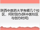 陕西中医药大学有哪几个校区，何时创办(陕中医校区与创办时间)