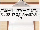 广西医科大学哪一年成立建校的(广西医科大学建校年份)
