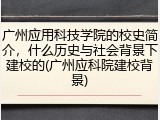 广州应用科技学院的校史简介，什么历史与社会背景下建校的(广州应科院建校背景)